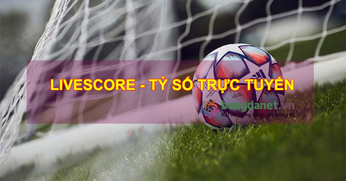 Livescore Kết quả b&oacute;ng đ&aacute;