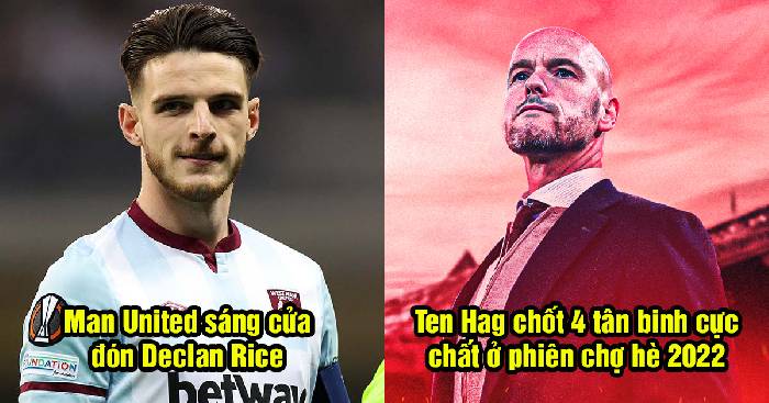 Bản tin Man United s&aacute;ng 6/5: Ten Hag chốt 4 t&acirc;n binh; Quỷ Đỏ rộng cửa đ&oacute;n Declan Rice