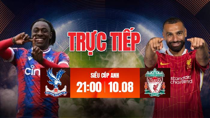 Link xem trực tiếp Crystal Palace vs Liverpool h&ocirc;m nay, 21h00 ng&agrave;y 10/8