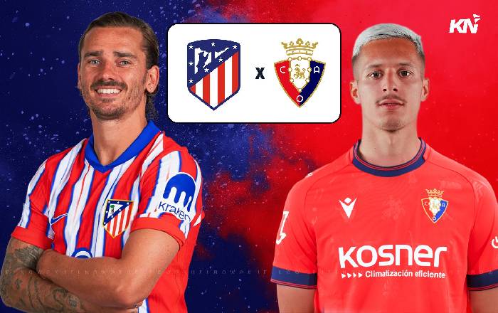 Nhận định, soi k&egrave;o Atletico Madrid vs Osasuna, 22h15 ng&agrave;y 12/01: Thắng v&igrave; ng&ocirc;i đầu