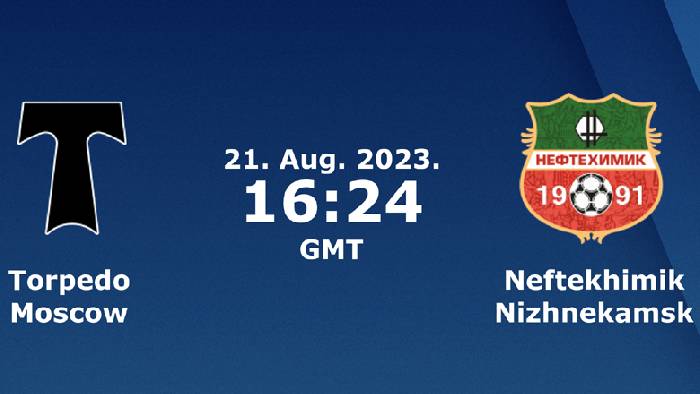 Nhận định, soi k&egrave;o Torpedo Moscow vs Neftekhimik Nizhnekamsk, 23h20 ng&agrave;y 21/8