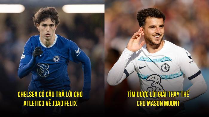 Tin Chelsea s&aacute;ng 22/3: Chọn người cũ M.U thay Mount; Chốt thương vụ Felix