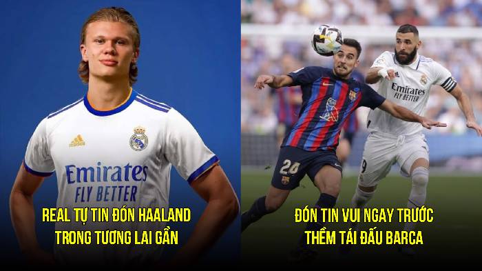 Tin Real s&aacute;ng 24/3: Tự tin chốt thương vụ Haaland; C&oacute; th&ecirc;m lợi thế trước El Clasico