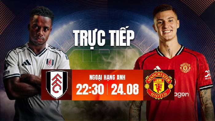 Link xem trực tiếp Fulham vs MU h&ocirc;m nay, 22h30 ng&agrave;y 24/8