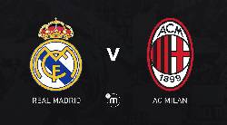 Nhận định, soi k&egrave;o Real Madrid vs AC Milan, 9h ng&agrave;y 24/7